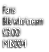 Fans
Blk/wht/cream
£3.00
MIS004